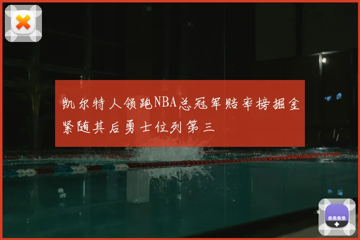 凯尔特人领跑NBA总冠军赔率榜掘金紧随其后勇士位列第三