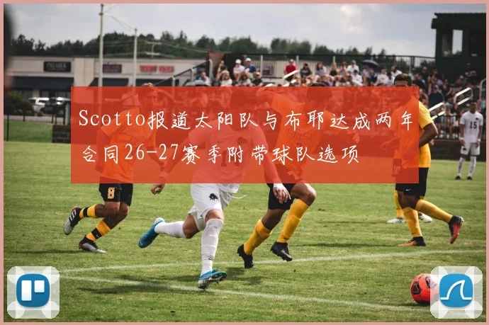 Scotto报道太阳队与布耶达成两年合同26-27赛季附带球队选项