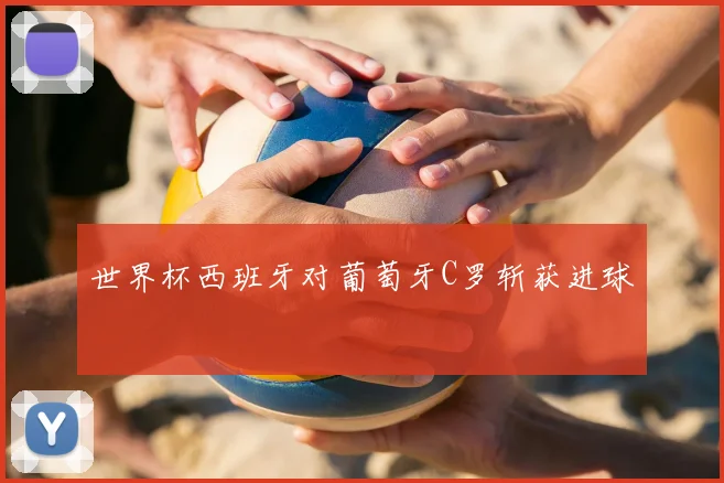 世界杯西班牙对葡萄牙C罗斩获进球