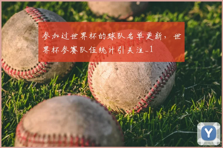 参加过世界杯的球队名单更新,世界杯参赛队伍统计引关注_1