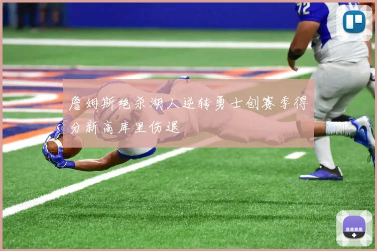 詹姆斯绝杀湖人逆转勇士创赛季得分新高库里伤退