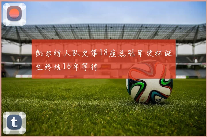 凯尔特人队史第18座总冠军奖杯诞生终结16年等待