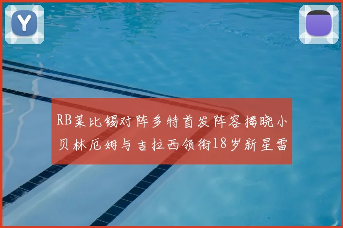RB莱比锡对阵多特首发阵容揭晓小贝林厄姆与吉拉西领衔18岁新星雷吉亚尼出战