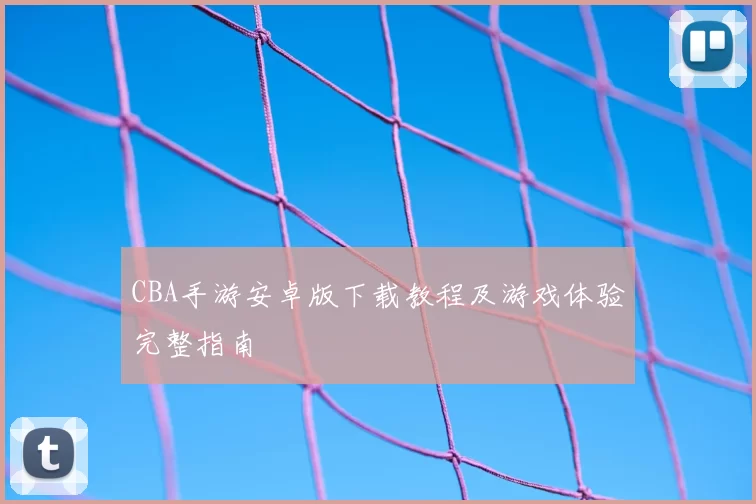 CBA手游安卓版下载教程及游戏体验完整指南