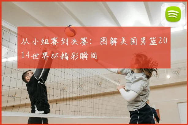 从小组赛到决赛:图解美国男篮2014世界杯精彩瞬间