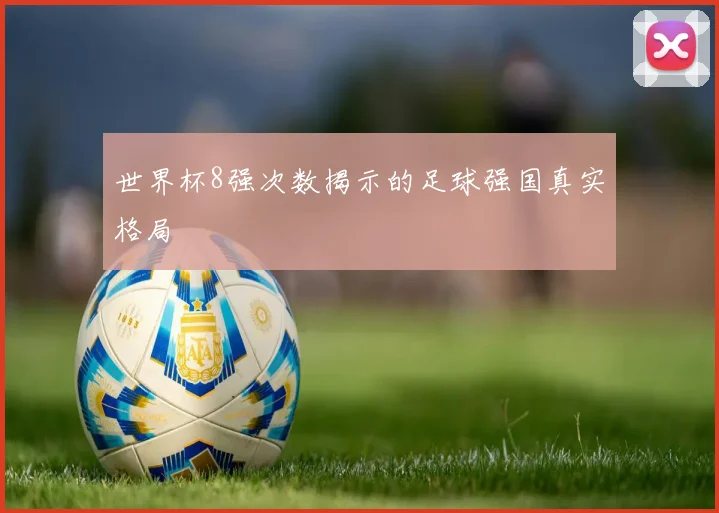 世界杯8强次数揭示的足球强国真实格局