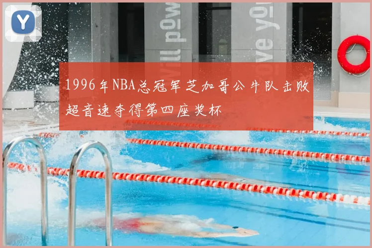 1996年NBA总冠军芝加哥公牛队击败超音速夺得第四座奖杯