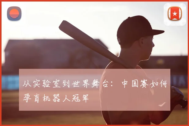 从实验室到世界舞台:中国赛如何孕育机器人冠军