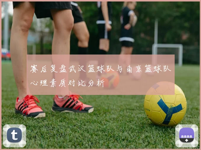 赛后复盘武汉篮球队与南京篮球队心理素质对比分析