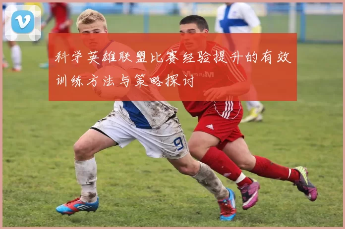 科学英雄联盟比赛经验提升的有效训练方法与策略探讨