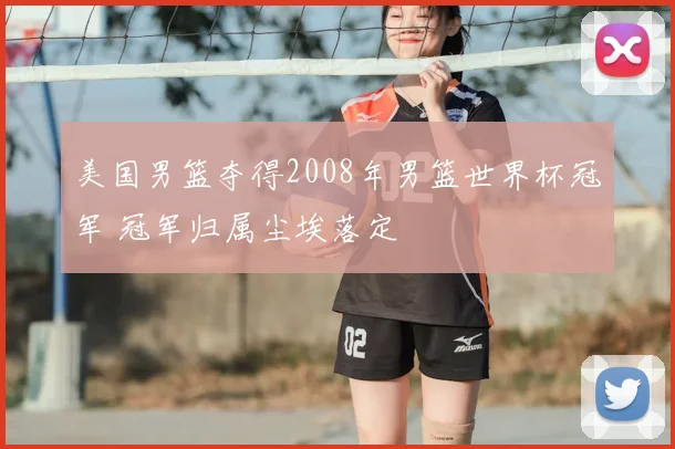 美国男篮夺得2008年男篮世界杯冠军 冠军归属尘埃落定